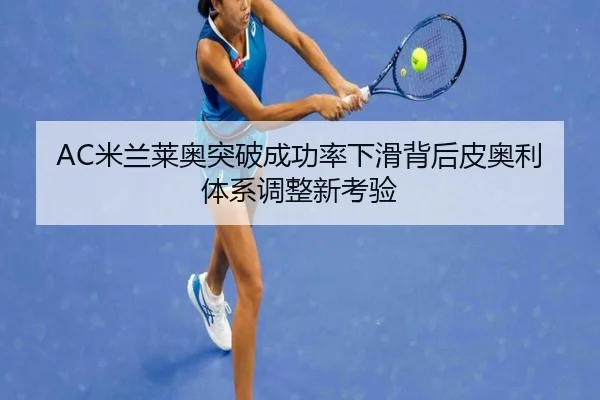 AC米兰莱奥突破成功率下滑背后皮奥利体系调整新考验