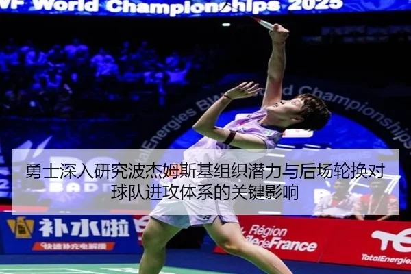 勇士深入研究波杰姆斯基组织潜力与后场轮换对球队进攻体系的关键影响