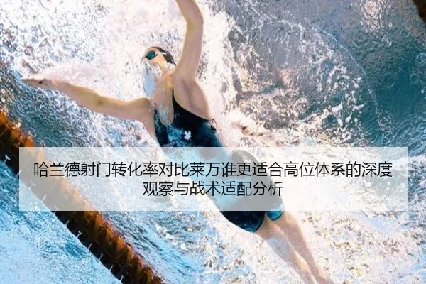 哈兰德射门转化率对比莱万谁更适合高位体系的深度观察与战术适配分析
